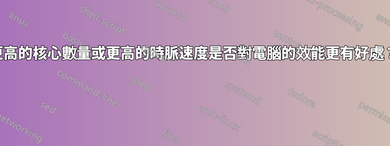 更高的核心數量或更高的時脈速度是否對電腦的效能更有好處？ 