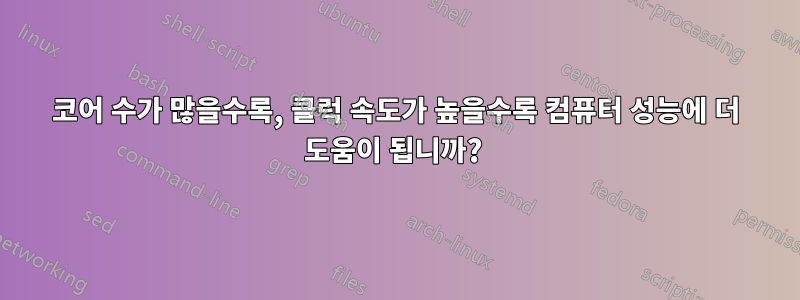 코어 수가 많을수록, 클럭 속도가 높을수록 컴퓨터 성능에 더 도움이 됩니까? 