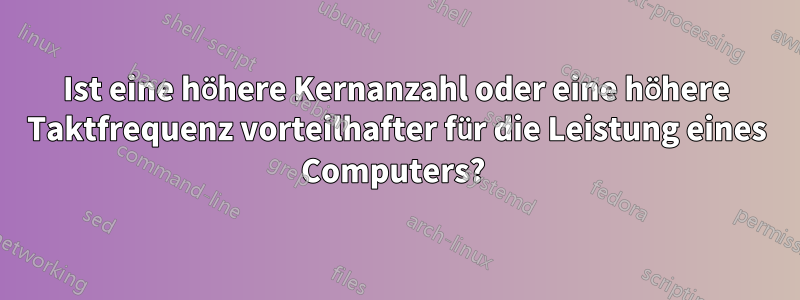 Ist eine höhere Kernanzahl oder eine höhere Taktfrequenz vorteilhafter für die Leistung eines Computers? 