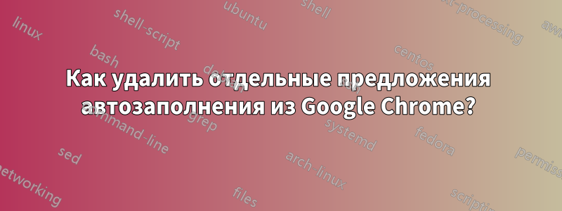 Как удалить отдельные предложения автозаполнения из Google Chrome?