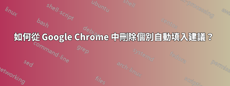 如何從 Google Chrome 中刪除個別自動填入建議？