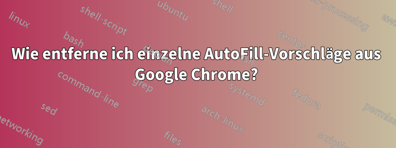 Wie entferne ich einzelne AutoFill-Vorschläge aus Google Chrome?