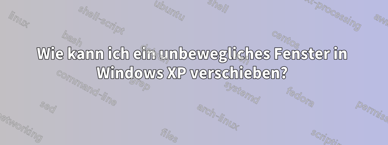 Wie kann ich ein unbewegliches Fenster in Windows XP verschieben?