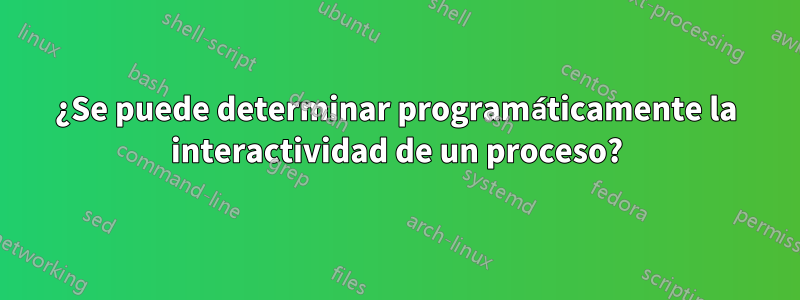 ¿Se puede determinar programáticamente la interactividad de un proceso?