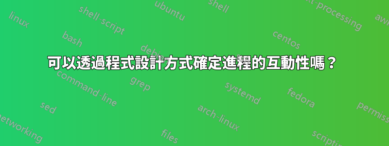 可以透過程式設計方式確定進程的互動性嗎？