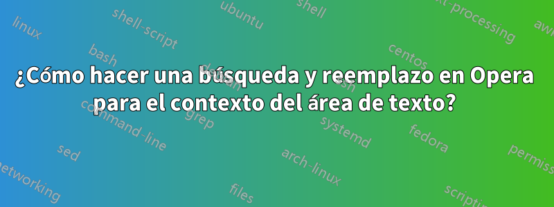 ¿Cómo hacer una búsqueda y reemplazo en Opera para el contexto del área de texto?