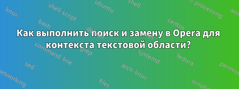 Как выполнить поиск и замену в Opera для контекста текстовой области?