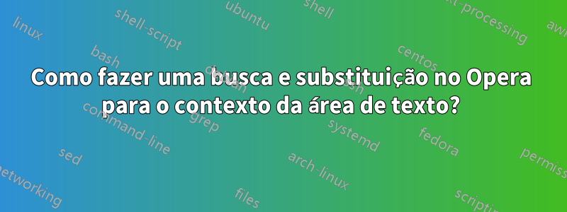 Como fazer uma busca e substituição no Opera para o contexto da área de texto?