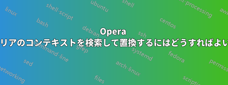 Opera でテキストエリアのコンテキストを検索して置換するにはどうすればよいでしょうか?