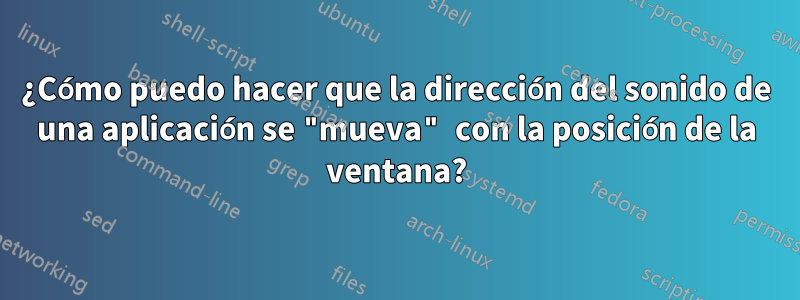 ¿Cómo puedo hacer que la dirección del sonido de una aplicación se "mueva" con la posición de la ventana?