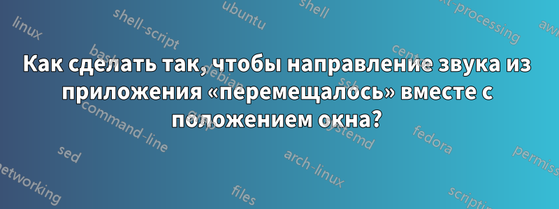 Как сделать так, чтобы направление звука из приложения «перемещалось» вместе с положением окна?