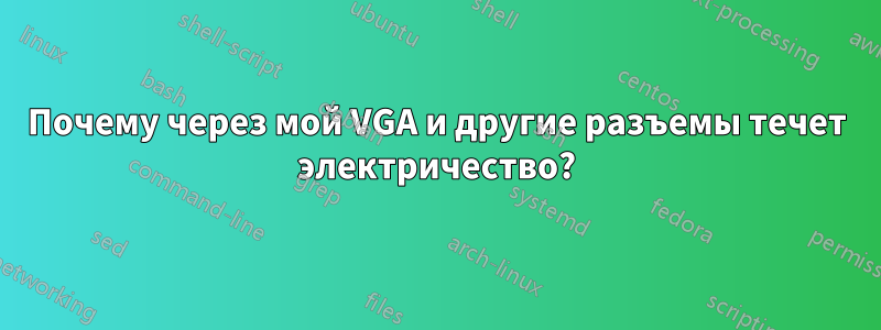 Почему через мой VGA и другие разъемы течет электричество?