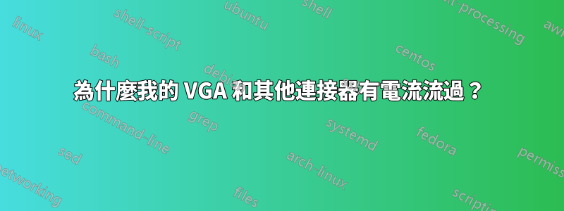 為什麼我的 VGA 和其他連接器有電流流過？