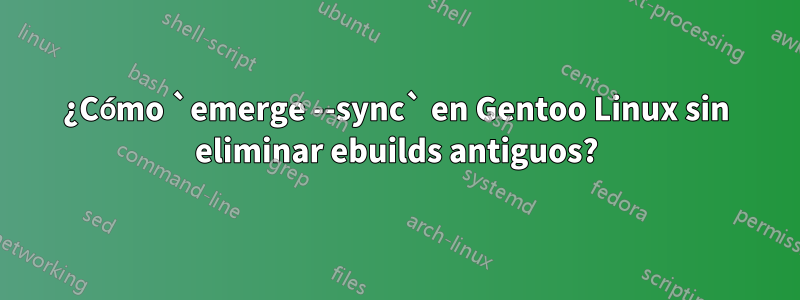 ¿Cómo `emerge --sync` en Gentoo Linux sin eliminar ebuilds antiguos?