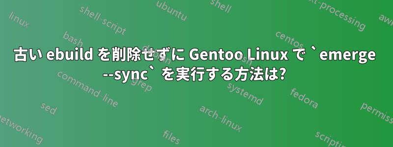 古い ebuild を削除せずに Gentoo Linux で `emerge --sync` を実行する方法は?