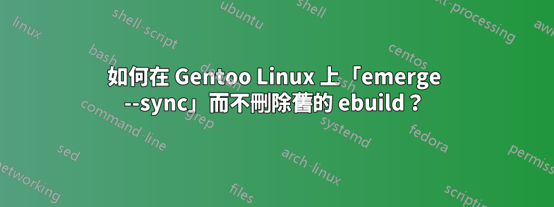 如何在 Gentoo Linux 上「emerge --sync」而不刪除舊的 ebuild？