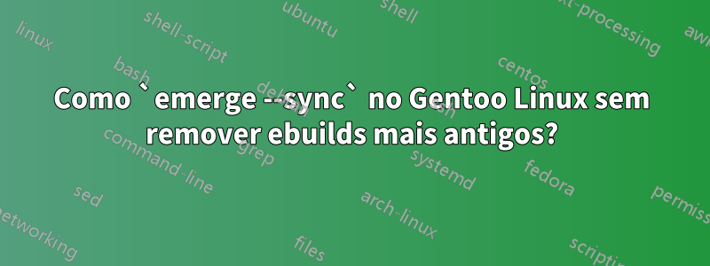 Como `emerge --sync` no Gentoo Linux sem remover ebuilds mais antigos?