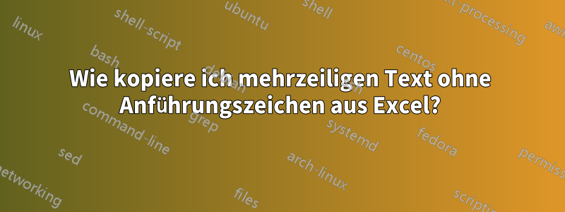 Wie kopiere ich mehrzeiligen Text ohne Anführungszeichen aus Excel?