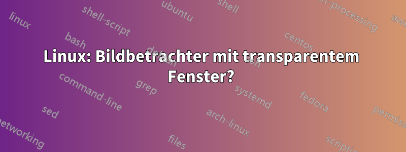 Linux: Bildbetrachter mit transparentem Fenster?