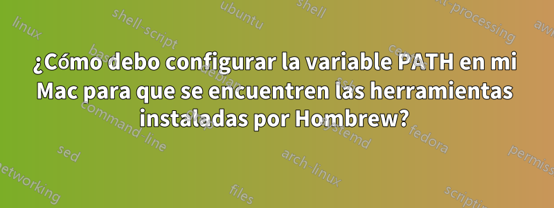 ¿Cómo debo configurar la variable PATH en mi Mac para que se encuentren las herramientas instaladas por Hombrew?