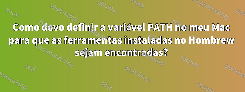 Como devo definir a variável PATH no meu Mac para que as ferramentas instaladas no Hombrew sejam encontradas?