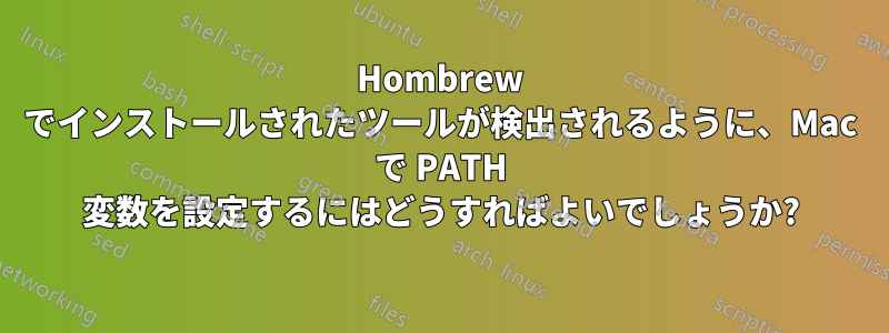 Hombrew でインストールされたツールが検出されるように、Mac で PATH 変数を設定するにはどうすればよいでしょうか?