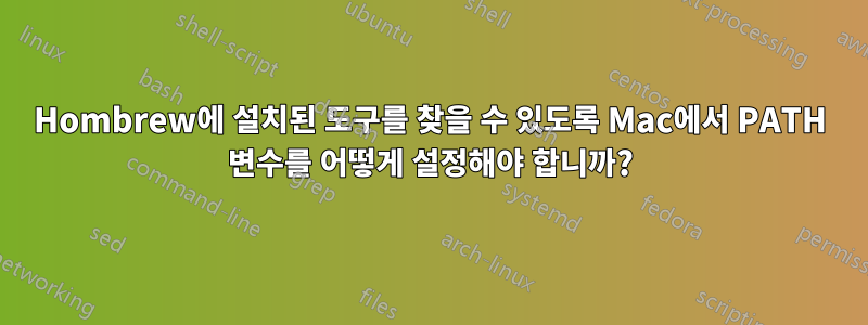 Hombrew에 설치된 도구를 찾을 수 있도록 Mac에서 PATH 변수를 어떻게 설정해야 합니까?