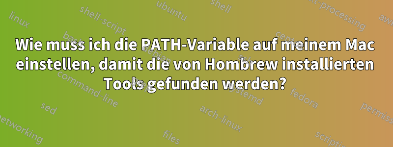 Wie muss ich die PATH-Variable auf meinem Mac einstellen, damit die von Hombrew installierten Tools gefunden werden?