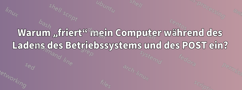 Warum „friert“ mein Computer während des Ladens des Betriebssystems und des POST ein?