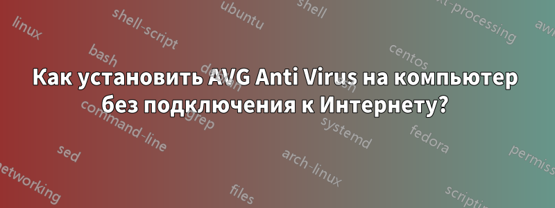 Как установить AVG Anti Virus на компьютер без подключения к Интернету?