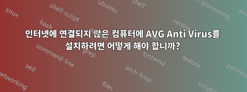 인터넷에 연결되지 않은 컴퓨터에 AVG Anti Virus를 설치하려면 어떻게 해야 합니까?