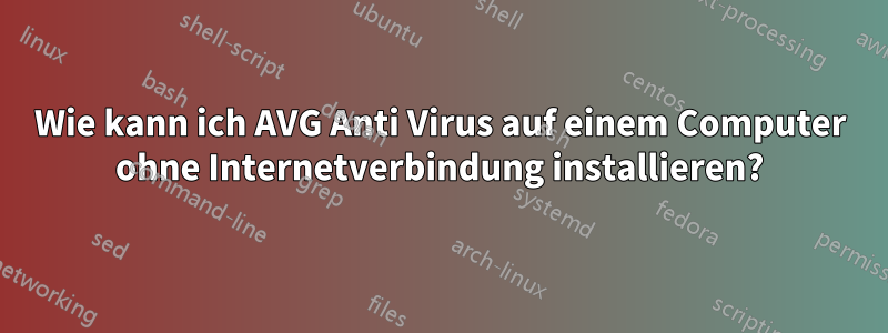 Wie kann ich AVG Anti Virus auf einem Computer ohne Internetverbindung installieren?