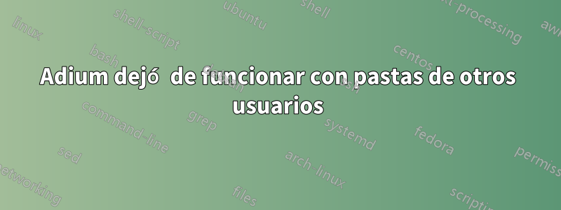 Adium dejó de funcionar con pastas de otros usuarios