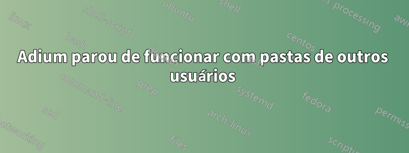 Adium parou de funcionar com pastas de outros usuários