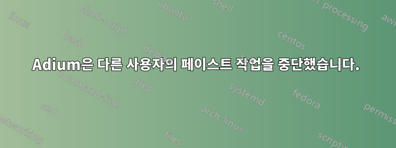 Adium은 다른 사용자의 페이스트 작업을 중단했습니다.