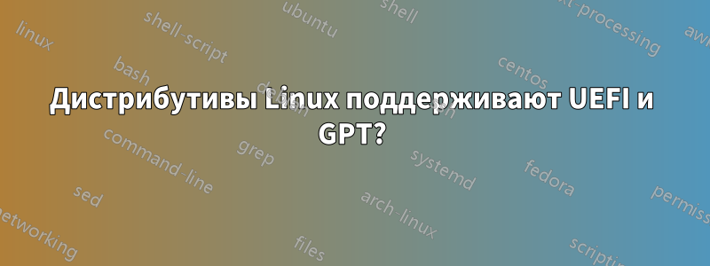 Дистрибутивы Linux поддерживают UEFI и GPT?