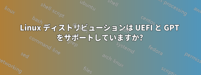 Linux ディストリビューションは UEFI と GPT をサポートしていますか?