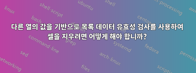 다른 열의 값을 기반으로 목록 데이터 유효성 검사를 사용하여 셀을 지우려면 어떻게 해야 합니까?