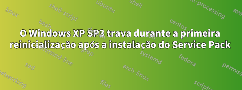 O Windows XP SP3 trava durante a primeira reinicialização após a instalação do Service Pack