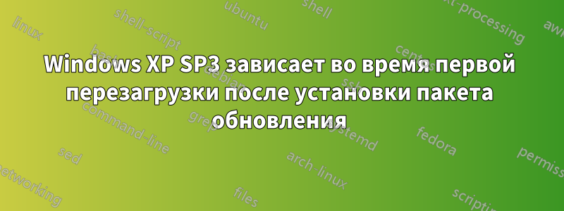 Windows XP SP3 зависает во время первой перезагрузки после установки пакета обновления