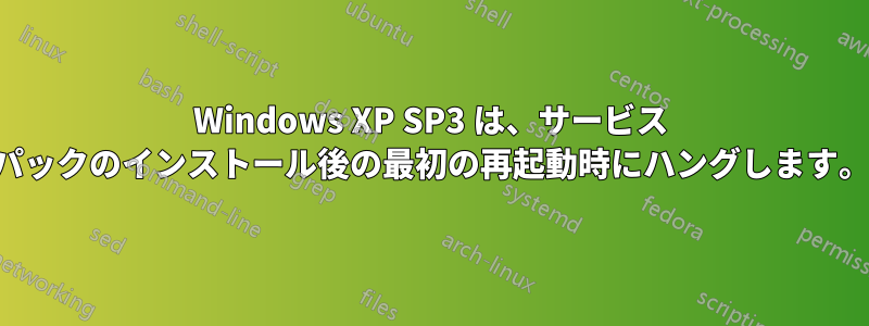 Windows XP SP3 は、サービス パックのインストール後の最初の再起動時にハングします。