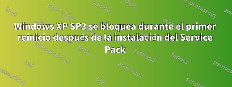 Windows XP SP3 se bloquea durante el primer reinicio después de la instalación del Service Pack