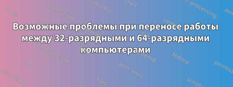 Возможные проблемы при переносе работы между 32-разрядными и 64-разрядными компьютерами