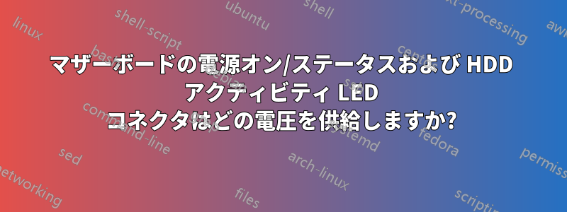 マザーボードの電源オン/ステータスおよび HDD アクティビティ LED コネクタはどの電圧を供給しますか?