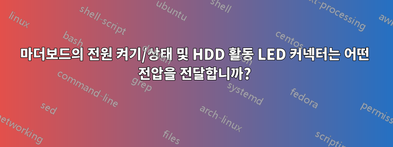 마더보드의 전원 켜기/상태 및 HDD 활동 LED 커넥터는 어떤 전압을 전달합니까?