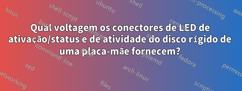 Qual voltagem os conectores de LED de ativação/status e de atividade do disco rígido de uma placa-mãe fornecem?