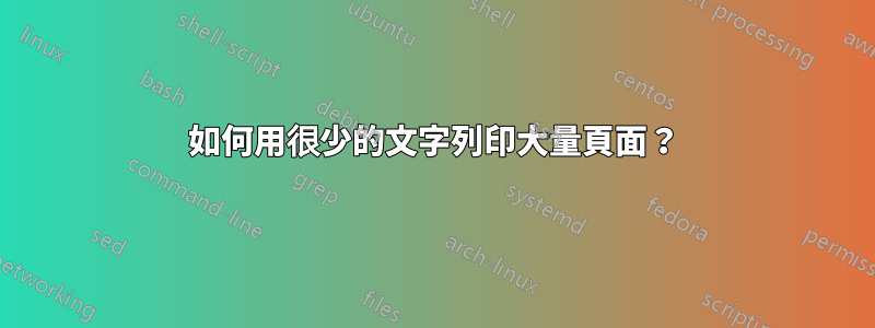 如何用很少的文字列印大量頁面？