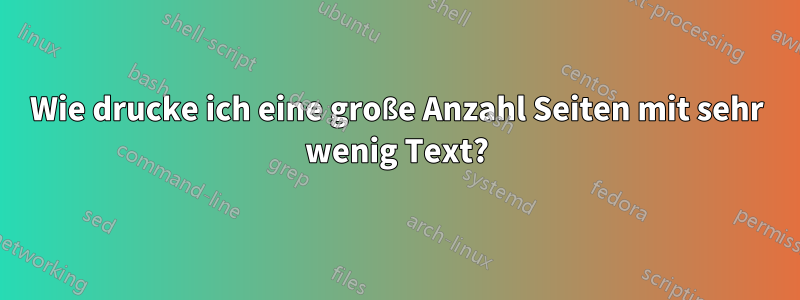 Wie drucke ich eine große Anzahl Seiten mit sehr wenig Text?