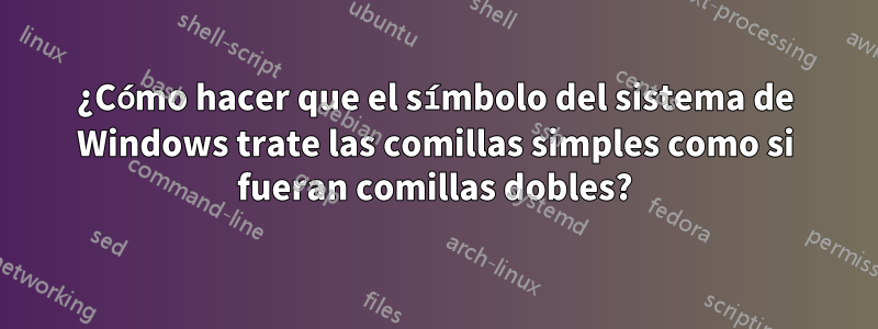 ¿Cómo hacer que el símbolo del sistema de Windows trate las comillas simples como si fueran comillas dobles?