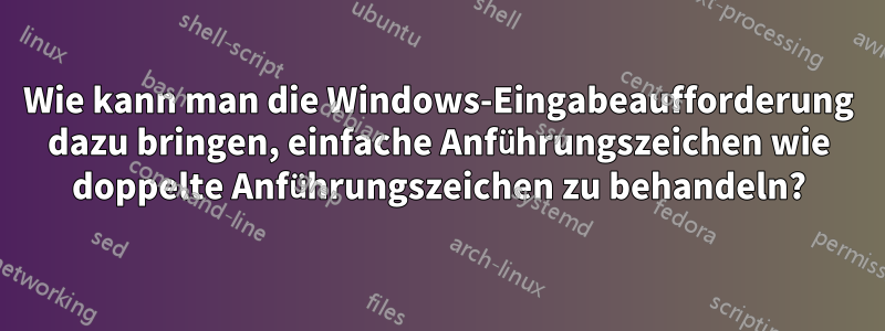 Wie kann man die Windows-Eingabeaufforderung dazu bringen, einfache Anführungszeichen wie doppelte Anführungszeichen zu behandeln?